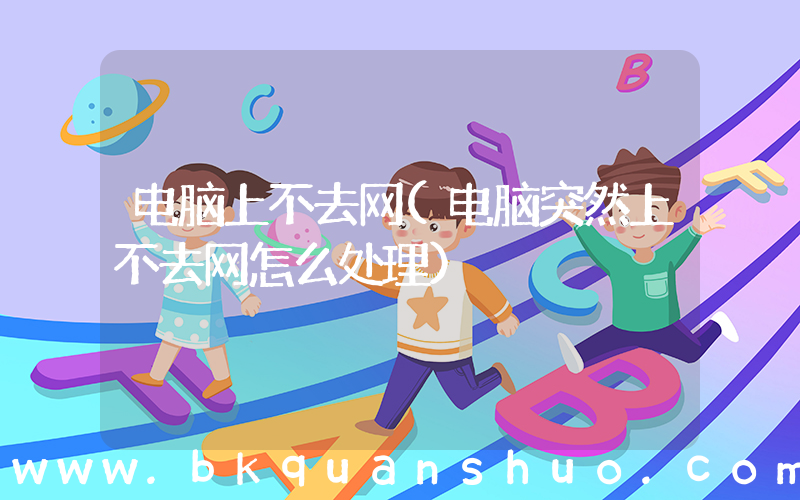 电脑上不去网(电脑突然上不去网怎么处理)