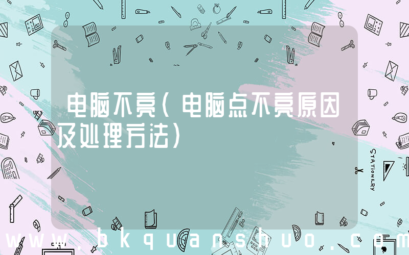 电脑不亮(电脑点不亮原因及处理方法)