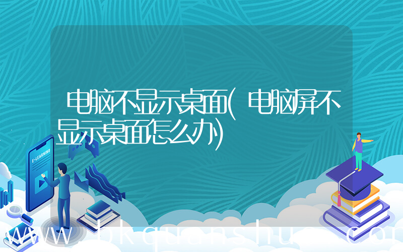 电脑不显示桌面(电脑屏不显示桌面怎么办)