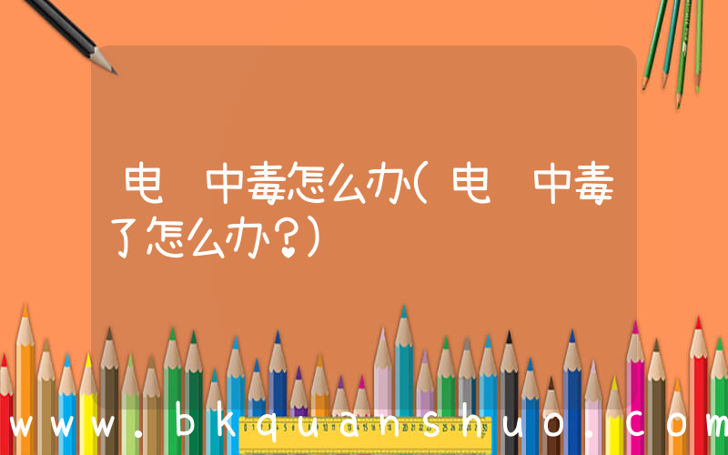 电脑中毒怎么办(电脑中毒了怎么办？)