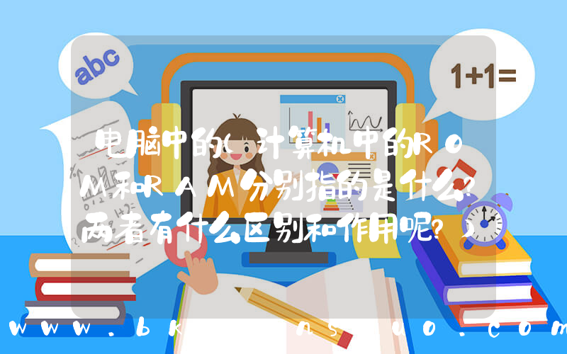 电脑中的(计算机中的ROM和RAM分别指的是什么？两者有什么区别和作用呢？)