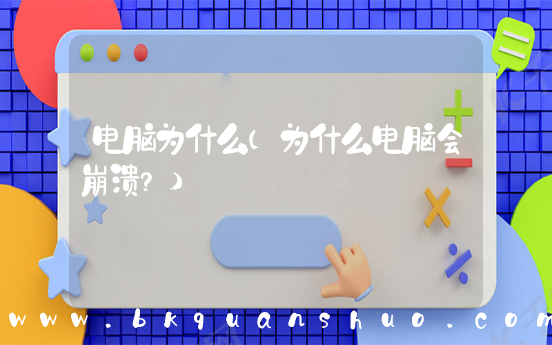 电脑为什么(为什么电脑会崩溃？)