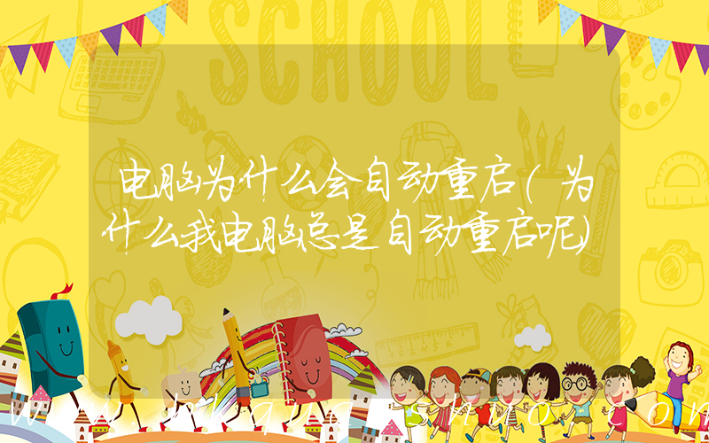 电脑为什么会自动重启(为什么我电脑总是自动重启呢)