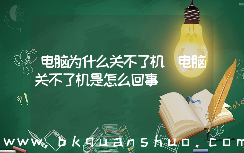 电脑为什么关不了机(电脑关不了机是怎么回事)
