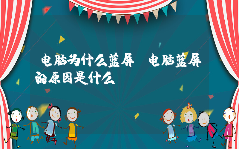 电脑为什么蓝屏(电脑蓝屏的原因是什么)