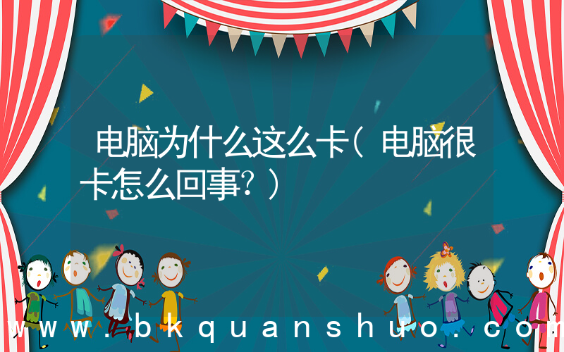 电脑为什么这么卡(电脑很卡怎么回事？)