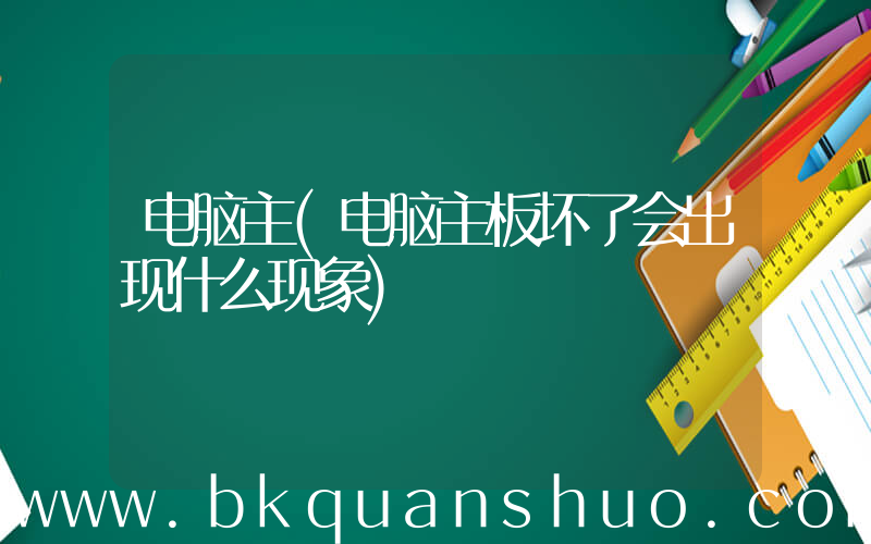 电脑主(电脑主板坏了会出现什么现象)