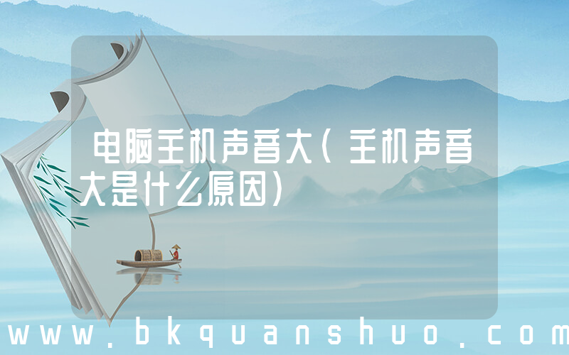 电脑主机声音大(主机声音大是什么原因)