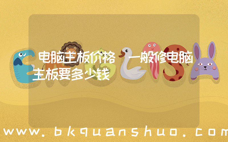 电脑主板价格(一般修电脑主板要多少钱)