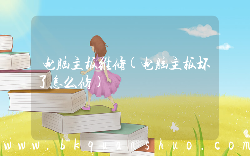 电脑主板维修(电脑主板坏了怎么修)