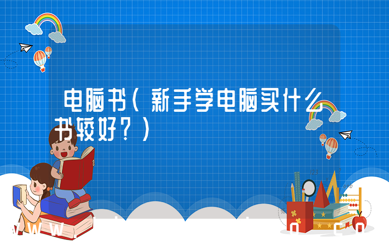 电脑书(新手学电脑买什么书较好？)