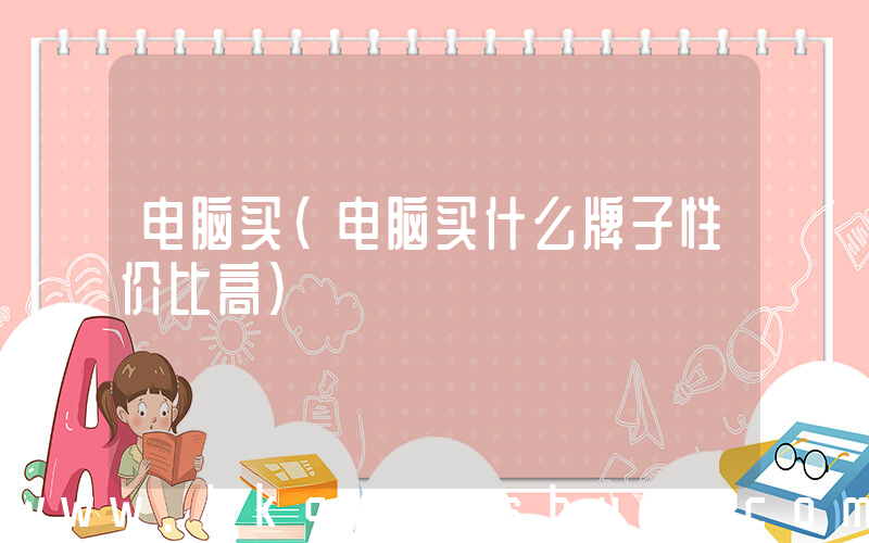 电脑买(电脑买什么牌子性价比高)