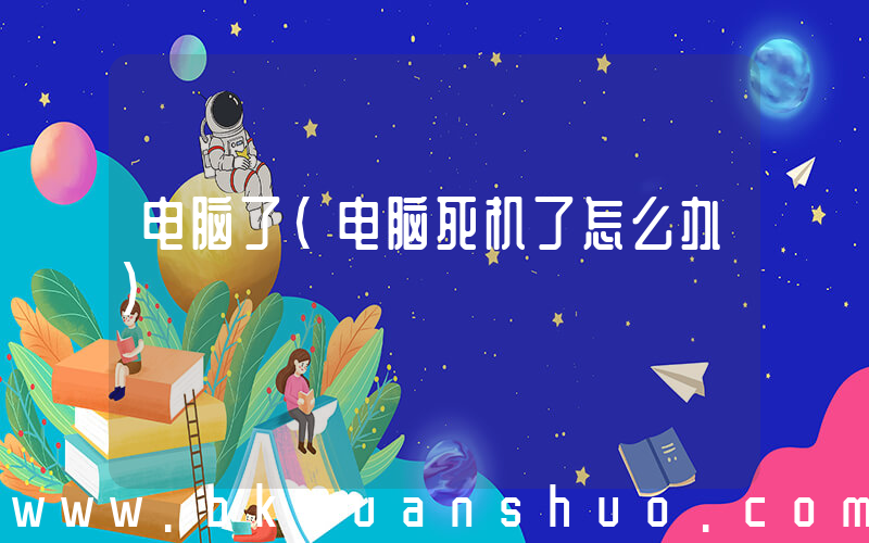 电脑了(电脑死机了怎么办)
