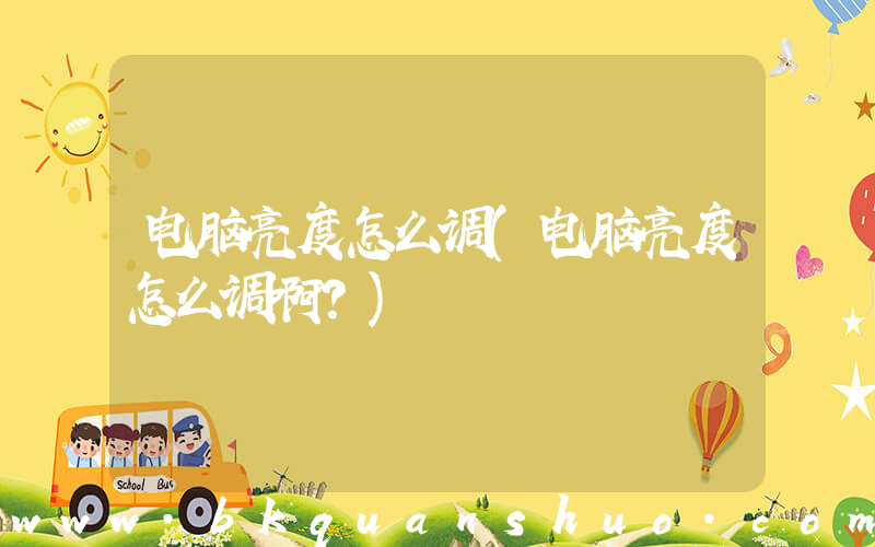 电脑亮度怎么调(电脑亮度怎么调啊？)