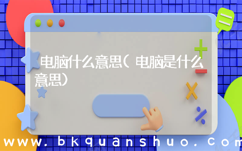 电脑什么意思(电脑是什么意思)
