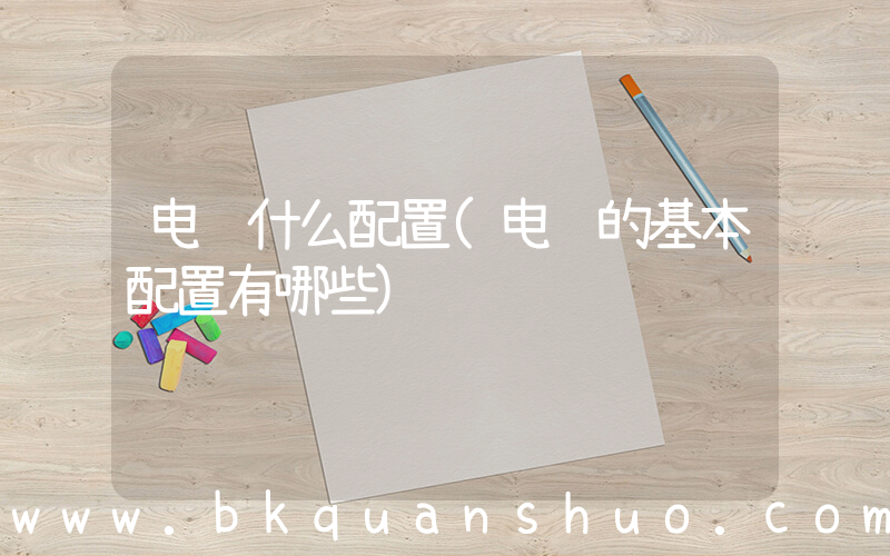 电脑什么配置(电脑的基本配置有哪些)
