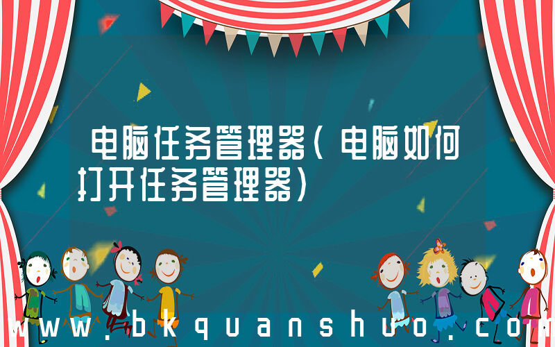 电脑任务管理器(电脑如何打开任务管理器)