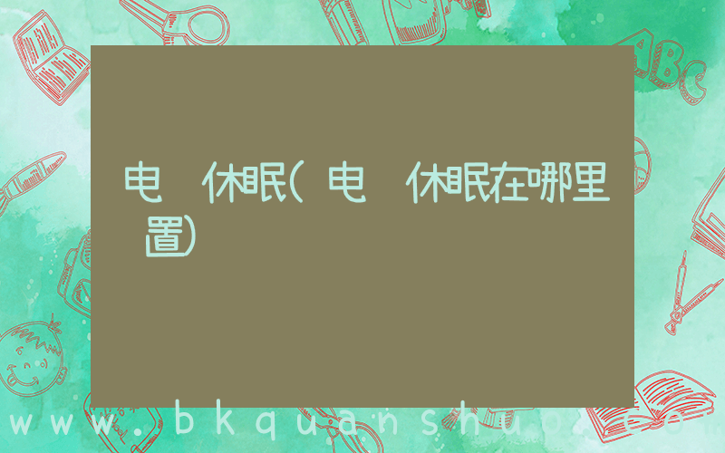 电脑休眠(电脑休眠在哪里设置)