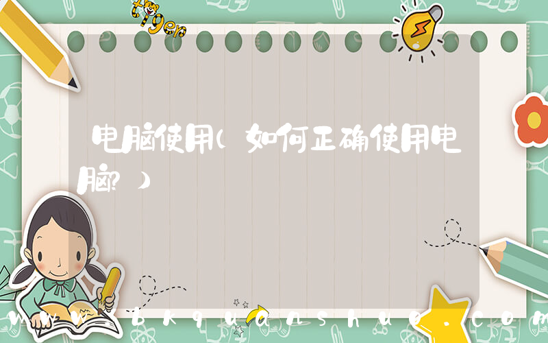 电脑使用(如何正确使用电脑？)