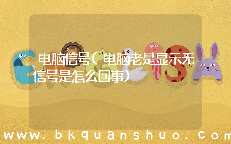 电脑信号(电脑老是显示无信号是怎么回事)