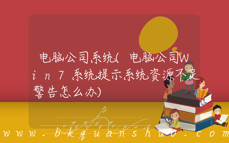 电脑公司系统(电脑公司Win7系统提示系统资源不足警告怎么办)