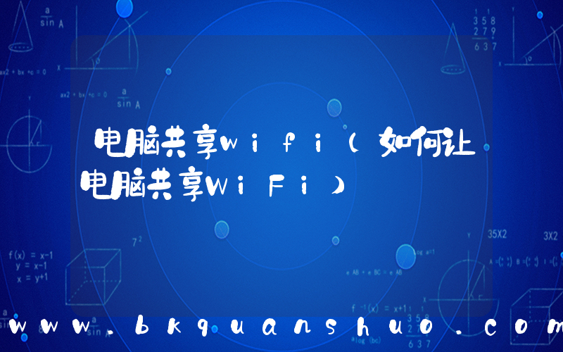 电脑共享wifi(如何让电脑共享WiFi)