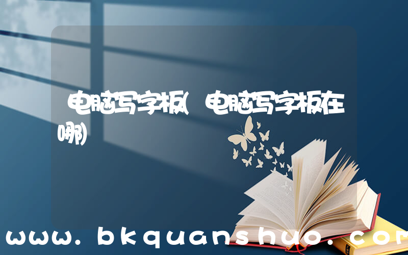 电脑写字板(电脑写字板在哪)