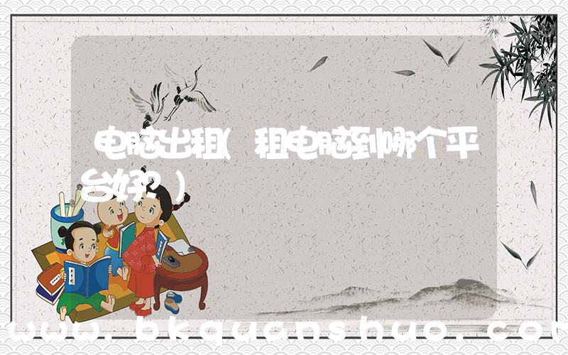 电脑出租(租电脑到哪个平台好？)