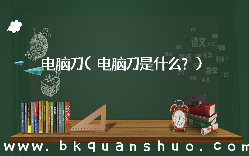 电脑刀(电脑刀是什么？)