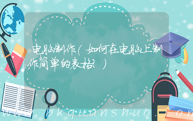 电脑制作(如何在电脑上制作简单的表格？)