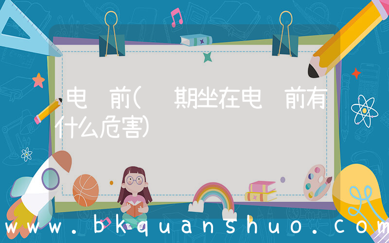 电脑前(长期坐在电脑前有什么危害)