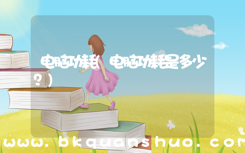 电脑功耗(电脑功耗是多少？)