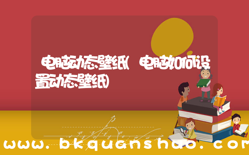 电脑动态壁纸(电脑如何设置动态壁纸)