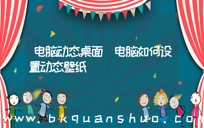 电脑动态桌面(电脑如何设置动态壁纸)