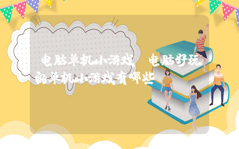 电脑单机小游戏(电脑好玩的单机小游戏有哪些？)
