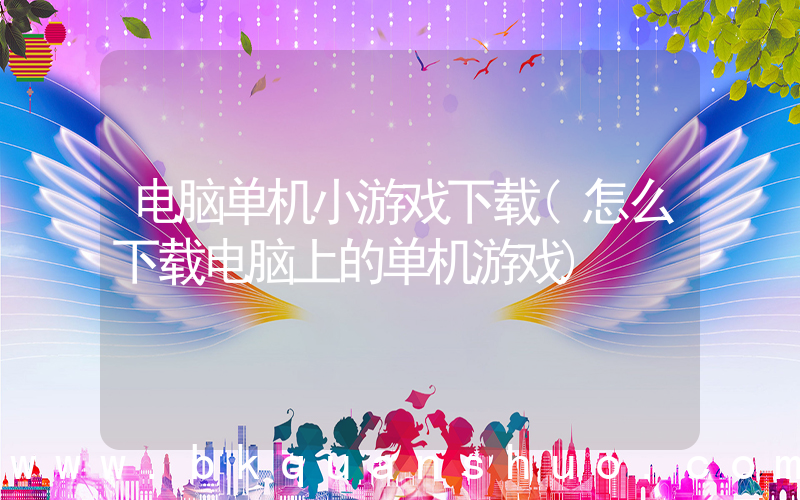 电脑单机小游戏下载(怎么下载电脑上的单机游戏)