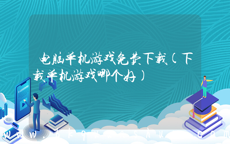 电脑单机游戏免费下载(下载单机游戏哪个好)