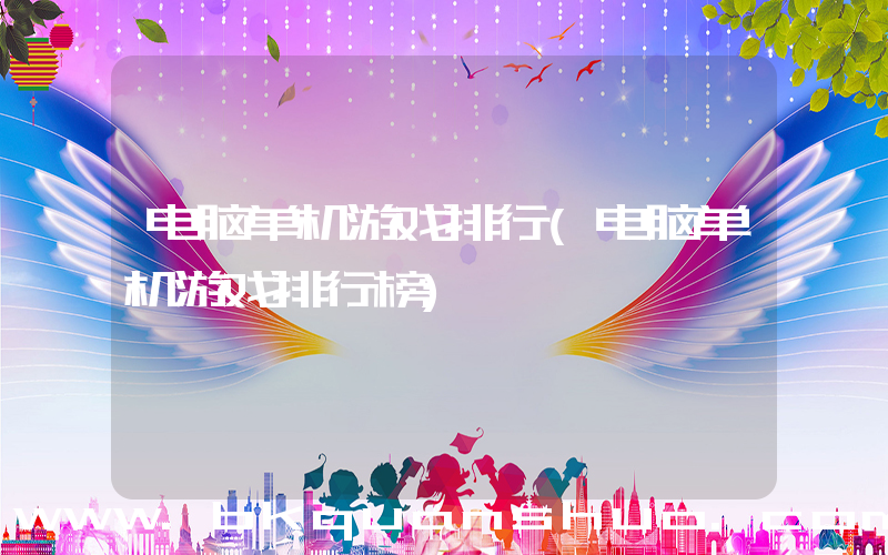 电脑单机游戏排行(电脑单机游戏排行榜)