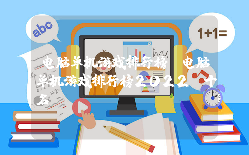 电脑单机游戏排行榜(电脑单机游戏排行榜2022前十名)