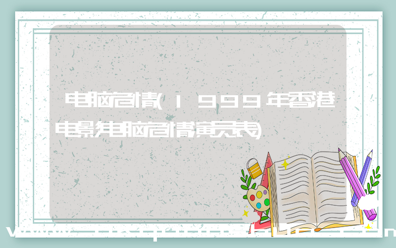 电脑危情(1999年香港电影电脑危情演员表)