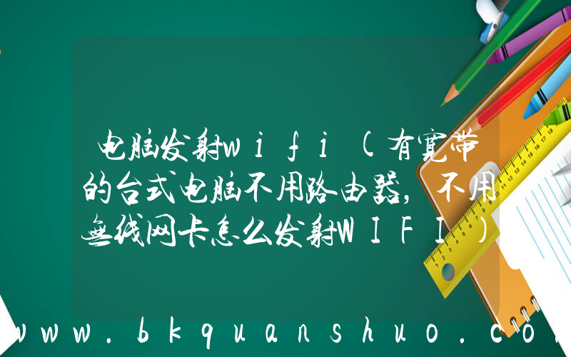 电脑发射wifi(有宽带的台式电脑不用路由器，不用无线网卡怎么发射WIFI)