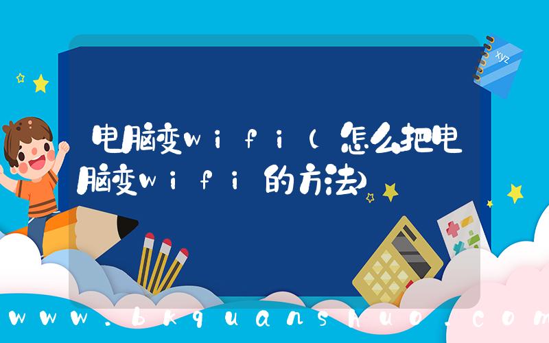电脑变wifi(怎么把电脑变wifi的方法)