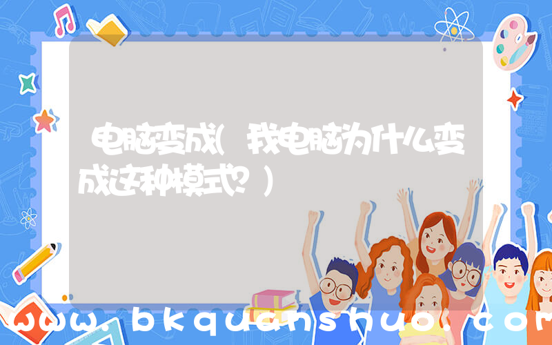电脑变成(我电脑为什么变成这种模式？)