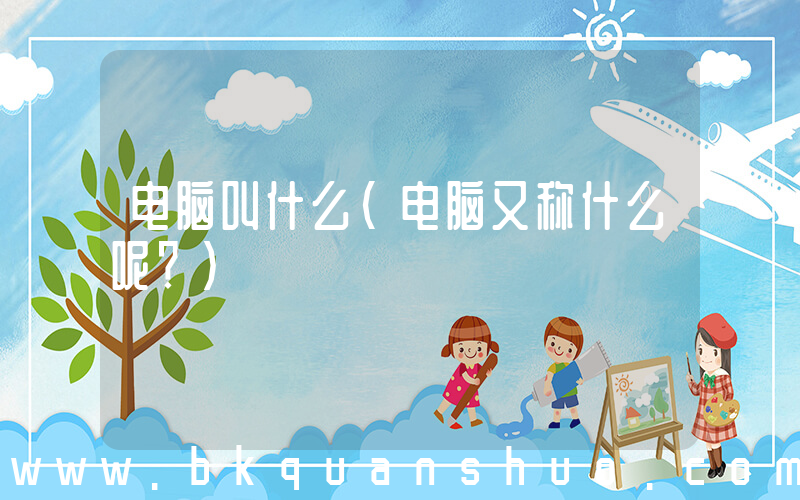 电脑叫什么(电脑又称什么呢？)