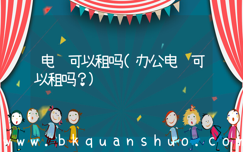 电脑可以租吗(办公电脑可以租吗？)