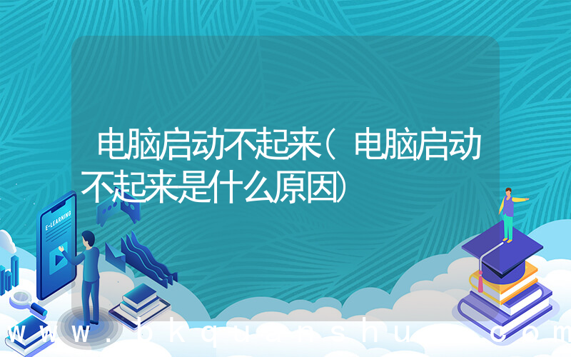 电脑启动不起来(电脑启动不起来是什么原因)