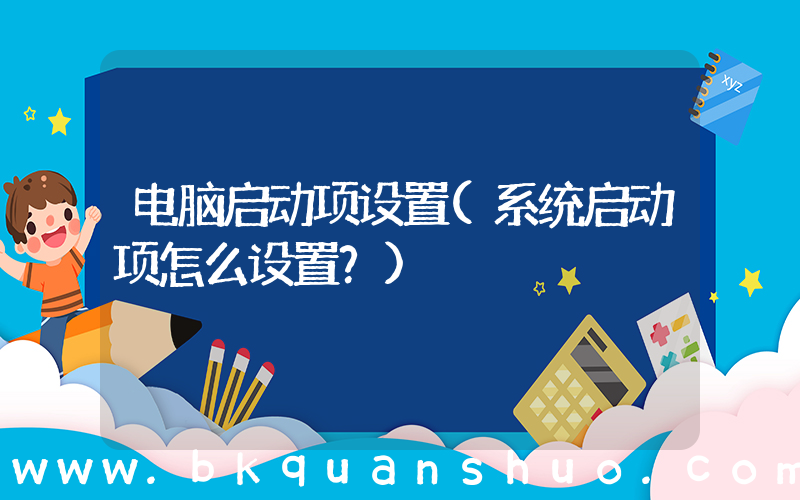 电脑启动项设置(系统启动项怎么设置？)