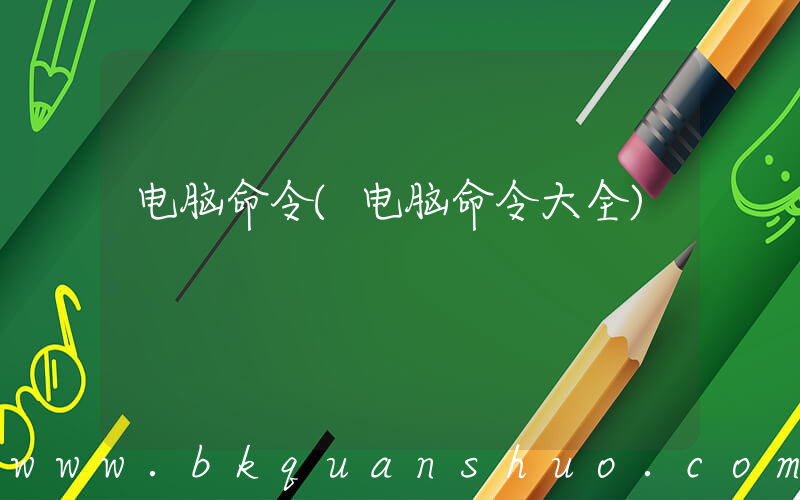 电脑命令(电脑命令大全)
