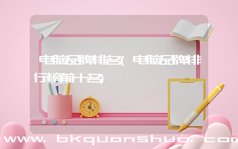电脑品牌排名(电脑品牌排行榜前十名)