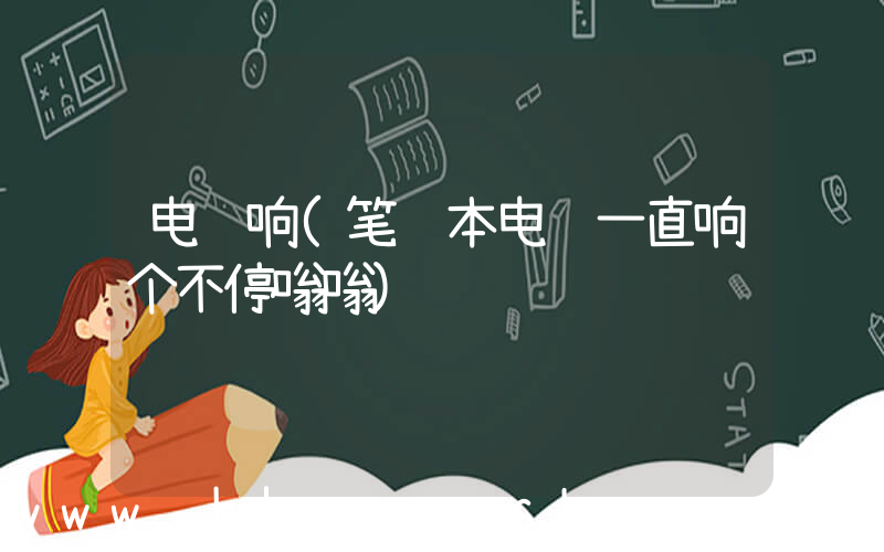 电脑响(笔记本电脑一直响个不停嗡嗡)
